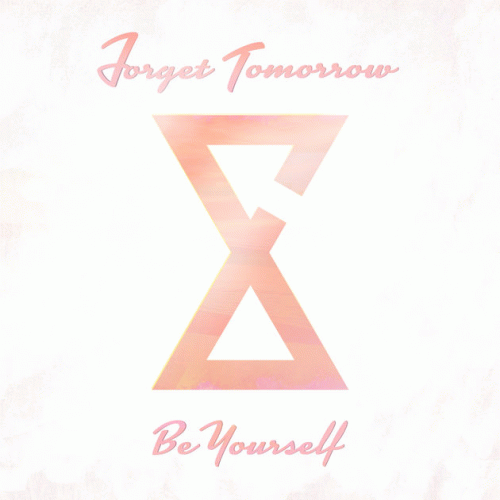 Forget Tomorrow : Be Yourself